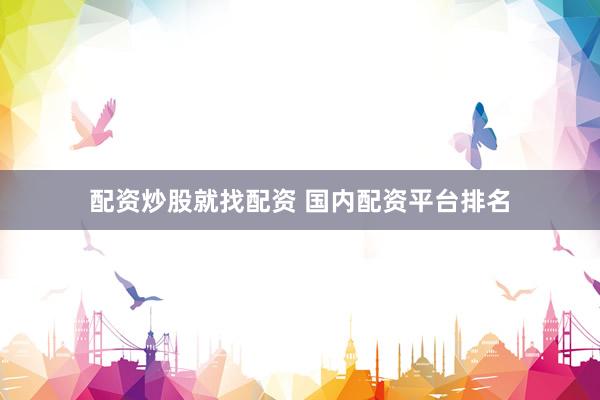配资炒股就找配资 国内配资平台排名