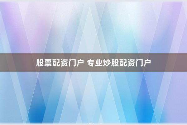股票配资门户 专业炒股配资门户