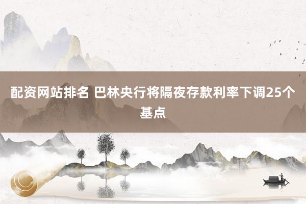 配资网站排名 巴林央行将隔夜存款利率下调25个基点