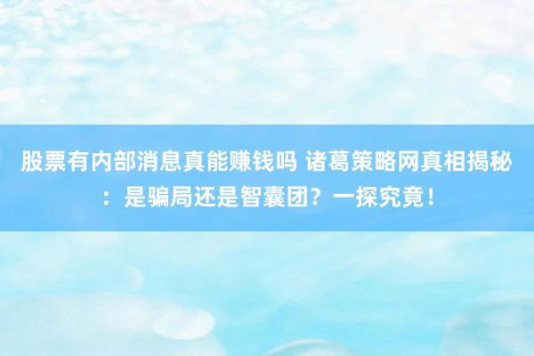 股票有内部消息真能赚钱吗 诸葛策略网真相揭秘：是骗局还是智囊团？一探究竟！