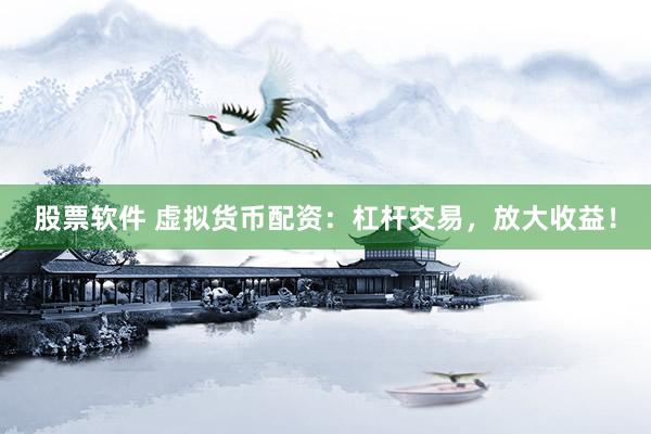 股票软件 虚拟货币配资：杠杆交易，放大收益！