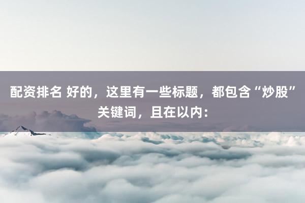 配资排名 好的，这里有一些标题，都包含“炒股”关键词，且在以内：
