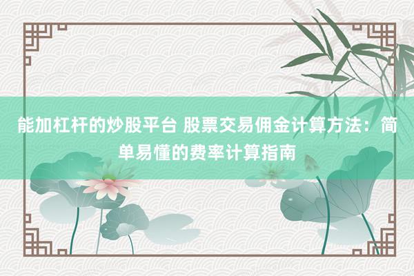 能加杠杆的炒股平台 股票交易佣金计算方法：简单易懂的费率计算指南