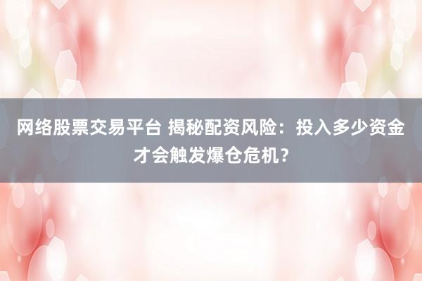 网络股票交易平台 揭秘配资风险：投入多少资金才会触发爆仓危机？