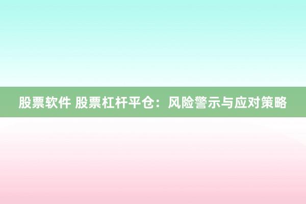 股票软件 股票杠杆平仓：风险警示与应对策略