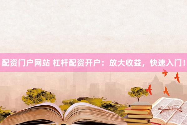 配资门户网站 杠杆配资开户：放大收益，快速入门！