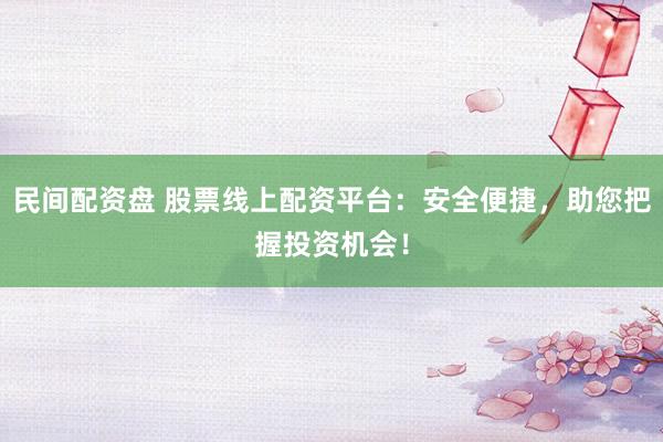 民间配资盘 股票线上配资平台：安全便捷，助您把握投资机会！