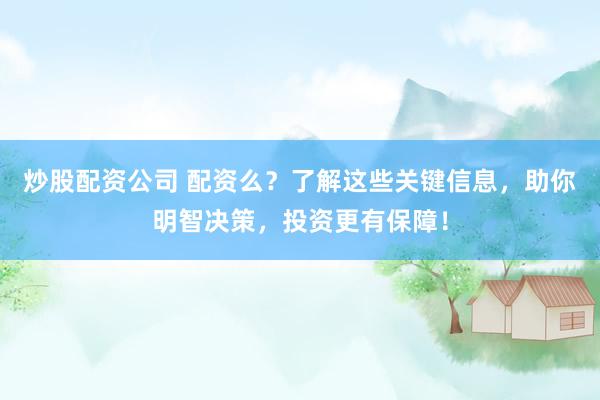 炒股配资公司 配资么？了解这些关键信息，助你明智决策，投资更有保障！