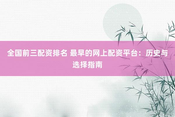 全国前三配资排名 最早的网上配资平台：历史与选择指南