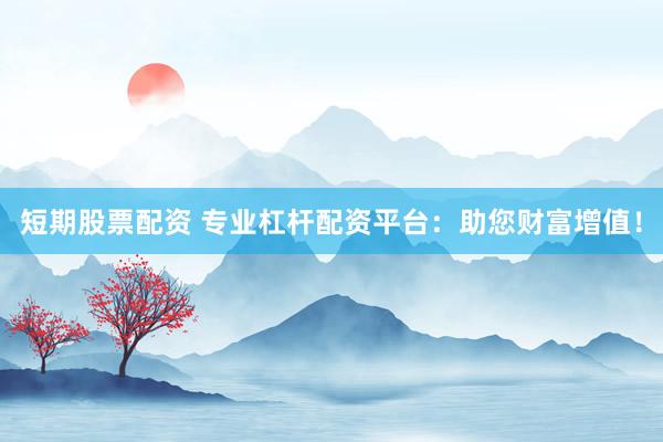 短期股票配资 专业杠杆配资平台：助您财富增值！