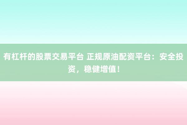 有杠杆的股票交易平台 正规原油配资平台：安全投资，稳健增值！