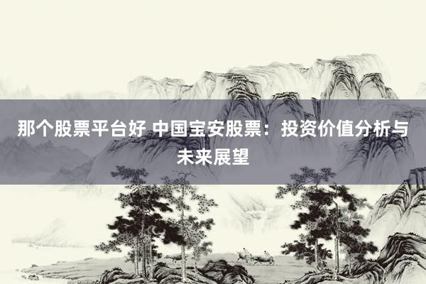 那个股票平台好 中国宝安股票：投资价值分析与未来展望