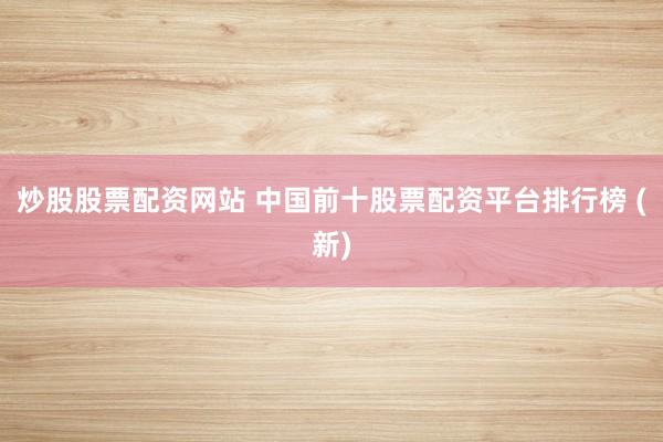 炒股股票配资网站 中国前十股票配资平台排行榜 (新)