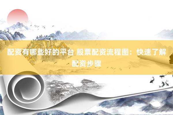配资有哪些好的平台 股票配资流程图：快速了解配资步骤