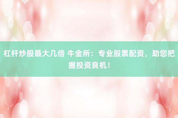 杠杆炒股最大几倍 牛金所：专业股票配资，助您把握投资良机！