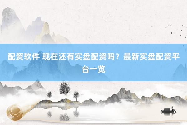 配资软件 现在还有实盘配资吗？最新实盘配资平台一览