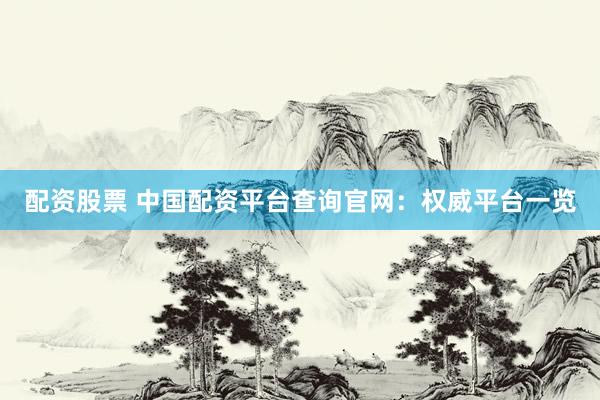 配资股票 中国配资平台查询官网：权威平台一览