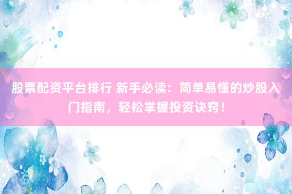 股票配资平台排行 新手必读：简单易懂的炒股入门指南，轻松掌握投资诀窍！
