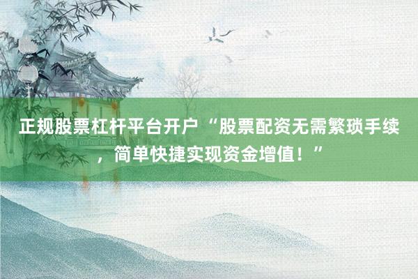 正规股票杠杆平台开户 “股票配资无需繁琐手续，简单快捷实现资金增值！”