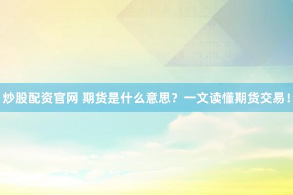炒股配资官网 期货是什么意思？一文读懂期货交易！