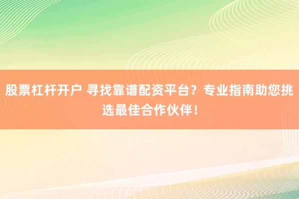 股票杠杆开户 寻找靠谱配资平台？专业指南助您挑选最佳合作伙伴！