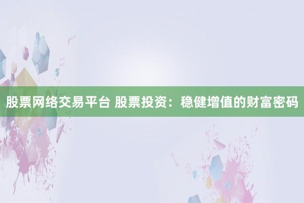 股票网络交易平台 股票投资：稳健增值的财富密码