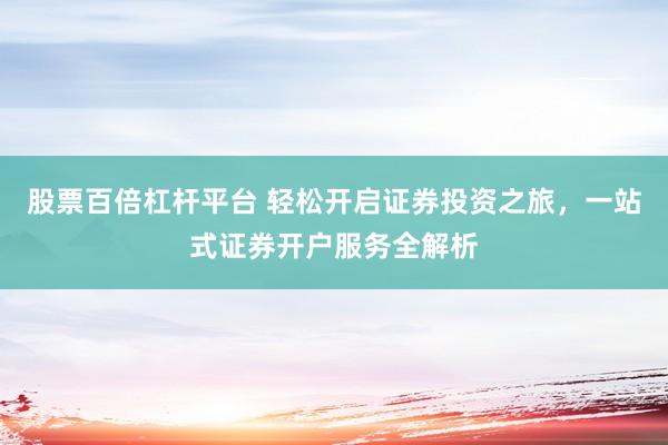 股票百倍杠杆平台 轻松开启证券投资之旅，一站式证券开户服务全解析