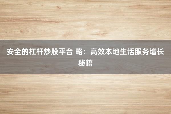 安全的杠杆炒股平台 略：高效本地生活服务增长秘籍
