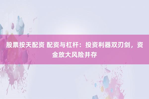 股票按天配资 配资与杠杆：投资利器双刃剑，资金放大风险并存