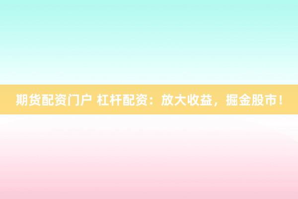 期货配资门户 杠杆配资：放大收益，掘金股市！
