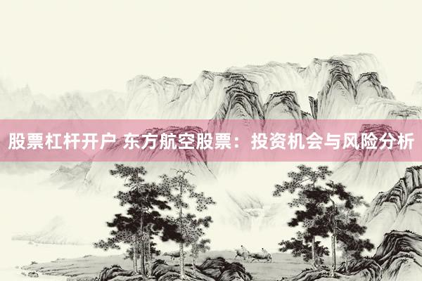 股票杠杆开户 东方航空股票：投资机会与风险分析