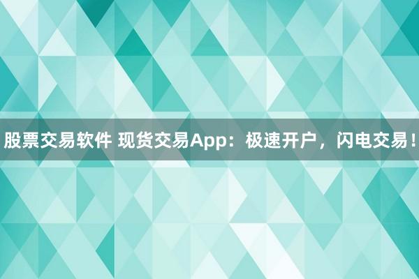 股票交易软件 现货交易App：极速开户，闪电交易！