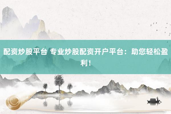配资炒股平台 专业炒股配资开户平台：助您轻松盈利！