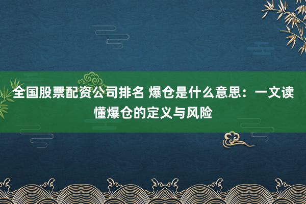 全国股票配资公司排名 爆仓是什么意思：一文读懂爆仓的定义与风险