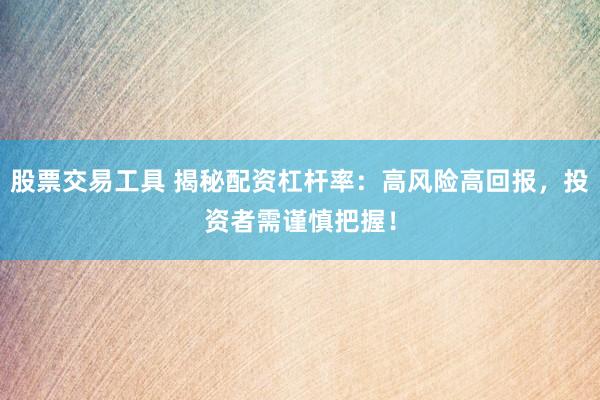 股票交易工具 揭秘配资杠杆率：高风险高回报，投资者需谨慎把握！
