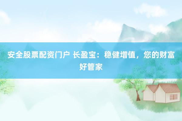 安全股票配资门户 长盈宝:稳健增值,您的财富好管家