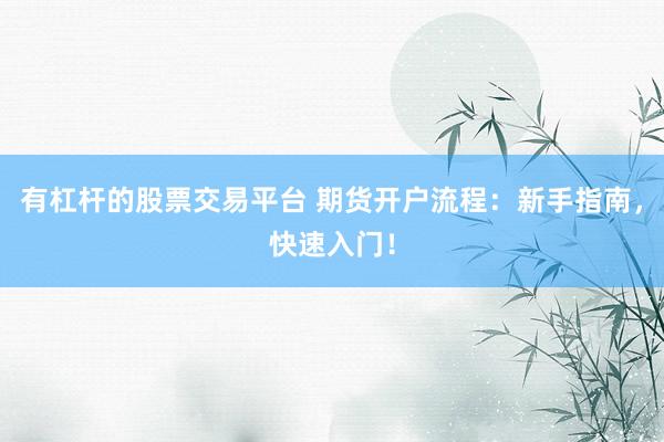 有杠杆的股票交易平台 期货开户流程:新手指南,快速入门!