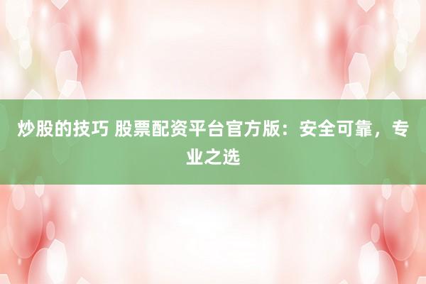 炒股的技巧 股票配资平台官方版:安全可靠,专业之选