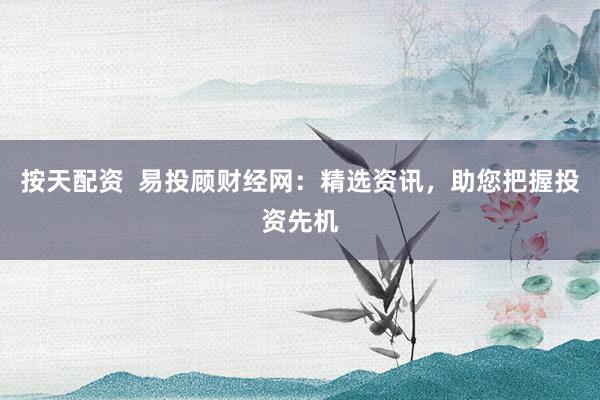 按天配资  易投顾财经网：精选资讯，助您把握投资先机