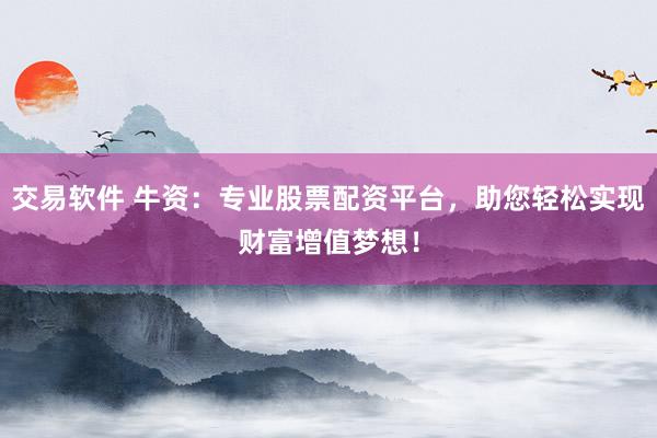 交易软件 牛资：专业股票配资平台，助您轻松实现财富增值梦想！