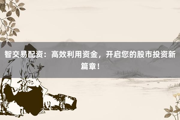 智交易配资:高效利用资金,开启您的股市投资新篇章!