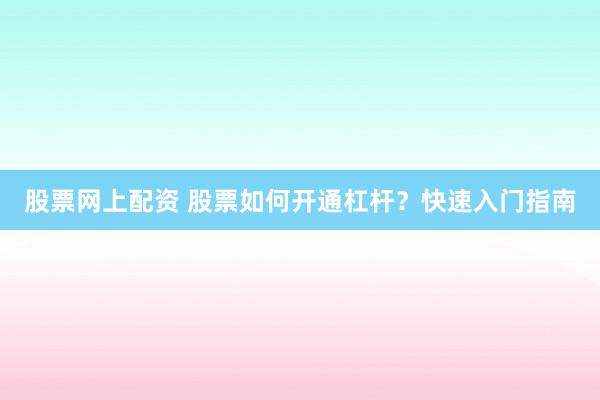 股票网上配资 股票如何开通杠杆?快速入门指南