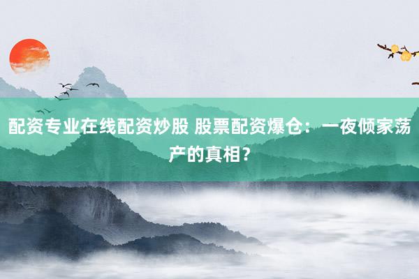 配资专业在线配资炒股 股票配资爆仓：一夜倾家荡产的真相？