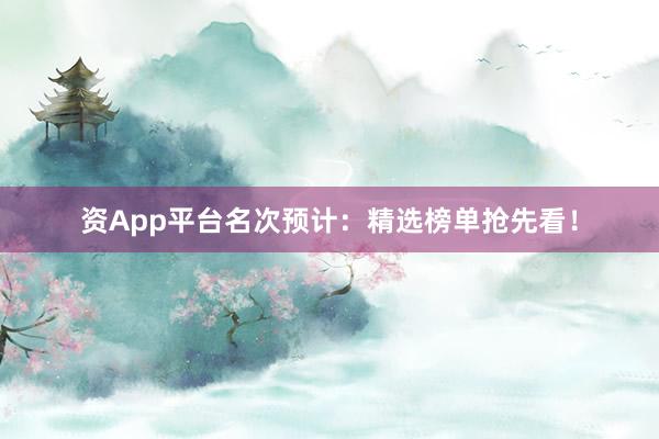 资App平台名次预计：精选榜单抢先看！