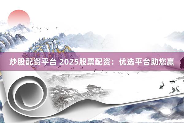 炒股配资平台 2025股票配资:优选平台助您赢