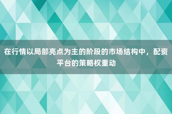 在行情以局部亮点为主的阶段的市场结构中，配资平台的策略权重动