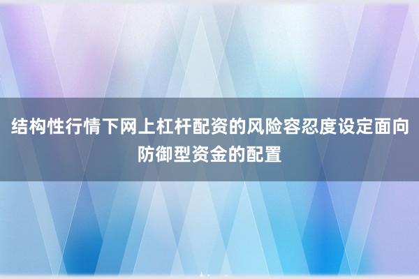 结构性行情下网上杠杆配资的风险容忍度设定面向防御型资金的配置