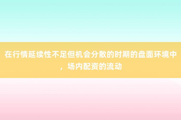 在行情延续性不足但机会分散的时期的盘面环境中，场内配资的流动