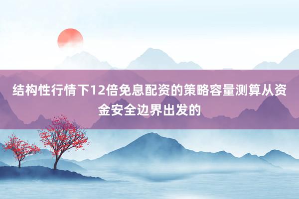 结构性行情下12倍免息配资的策略容量测算从资金安全边界出发的