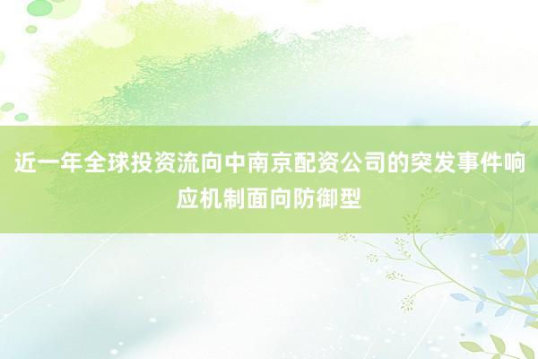 近一年全球投资流向中南京配资公司的突发事件响应机制面向防御型